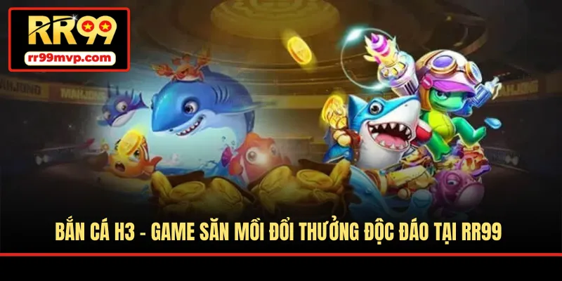 Bắn Cá H3 - Game Săn Mồi Đổi Thưởng Độc Đáo Tại RR99