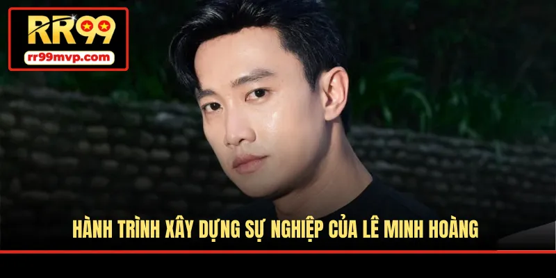 Hành trình xây dựng sự nghiệp của Lê Minh Hoàng