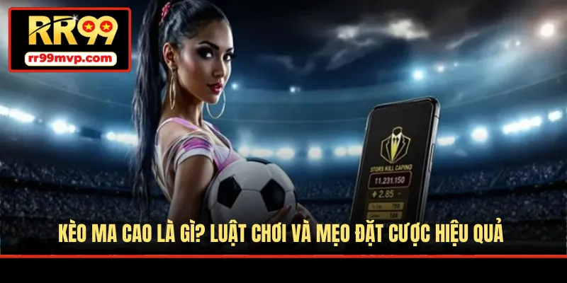 Kèo Ma Cao Là Gì? Luật Chơi Và Mẹo Đặt Cược Hiệu Quả