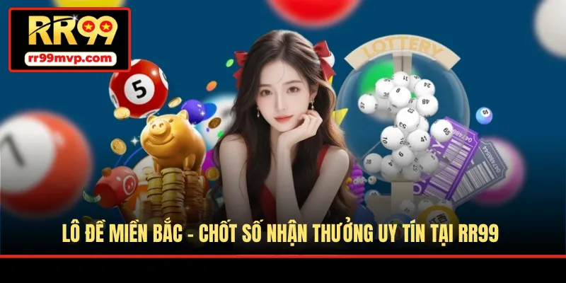 Lô Đề Miền Bắc - Chốt Số Nhận Thưởng Uy Tín Tại RR99