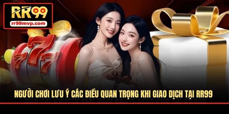 Người chơi lưu ý các điều quan trọng khi giao dịch tại RR99