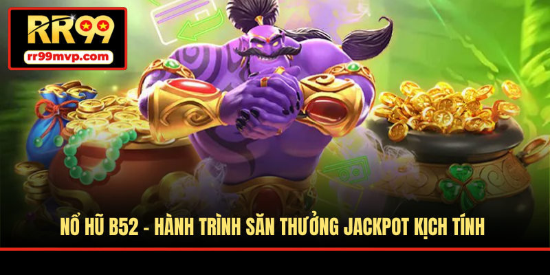 Nổ Hũ B52 - Hành Trình Săn Thưởng Jackpot Kịch Tính