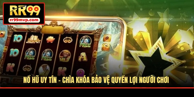 Nổ Hũ Uy Tín - Chìa Khóa Bảo Vệ Quyền Lợi Người Chơi